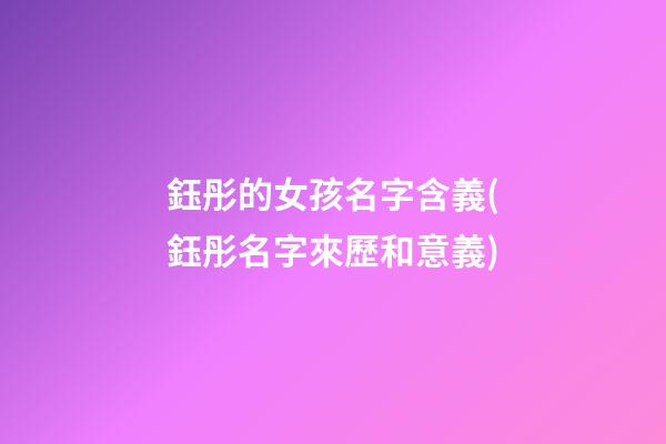 鈺彤的女孩名字含義(鈺彤名字來歷和意義)