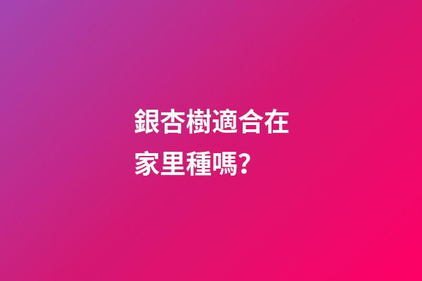 銀杏樹適合在家里種嗎？