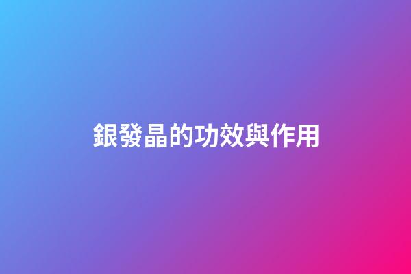銀發晶的功效與作用