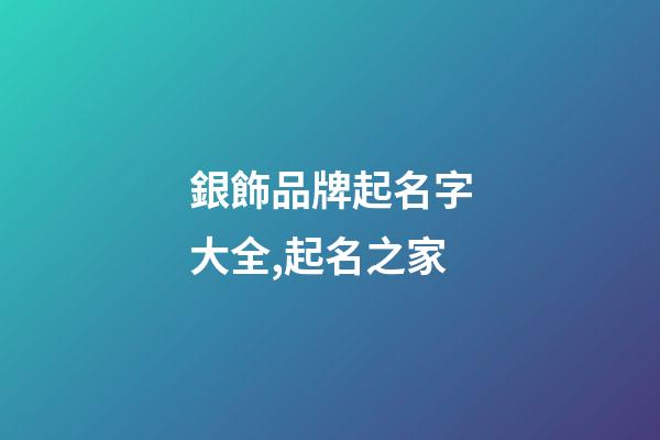 銀飾品牌起名字大全,起名之家-第1張-商標(biāo)起名-玄機(jī)派