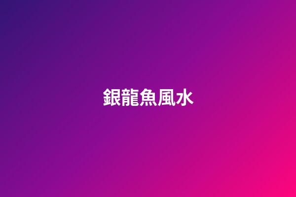 銀龍魚風水