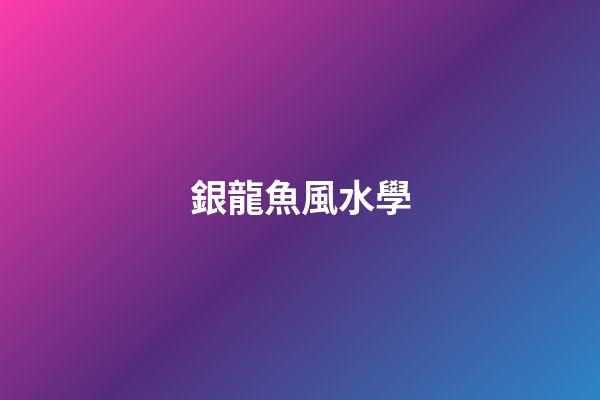 銀龍魚風水學