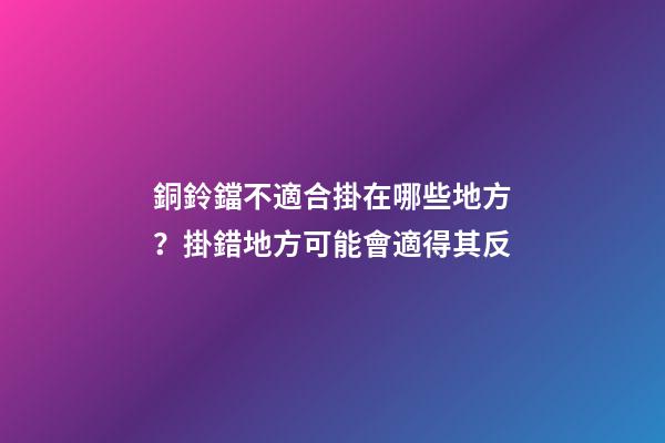 銅鈴鐺不適合掛在哪些地方？掛錯地方可能會適得其反