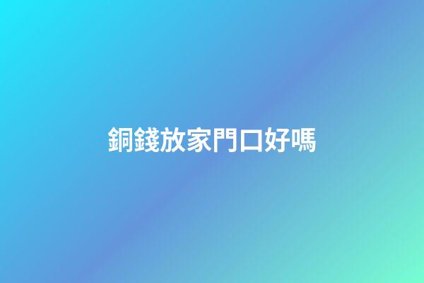 銅錢放家門口好嗎