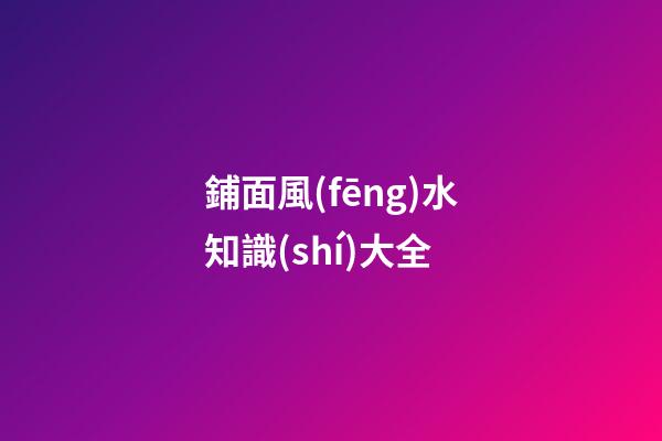 鋪面風(fēng)水知識(shí)大全