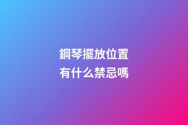鋼琴擺放位置有什么禁忌嗎