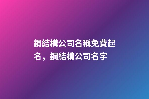 鋼結構公司名稱免費起名，鋼結構公司名字-第1張-公司起名-玄機派