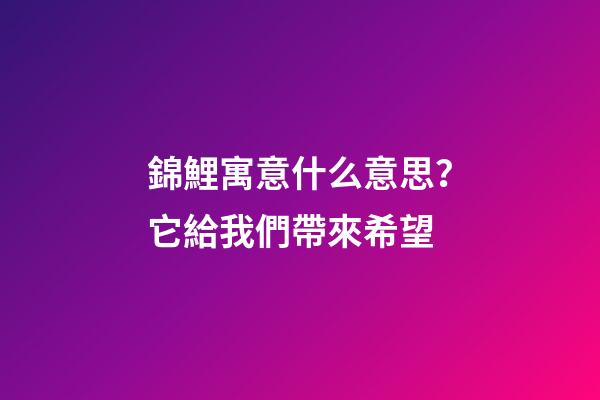 錦鯉寓意什么意思？它給我們帶來希望