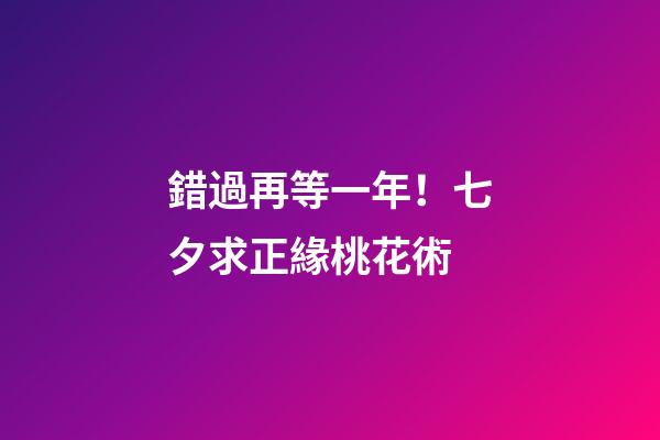 錯過再等一年！七夕求正緣桃花術