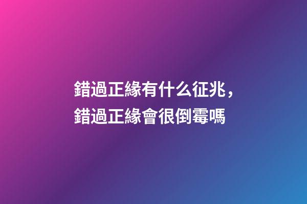 錯過正緣有什么征兆，錯過正緣會很倒霉嗎