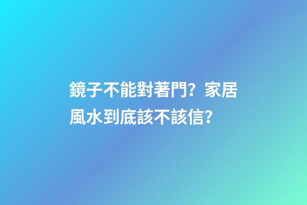 鏡子不能對著門？家居風水到底該不該信？
