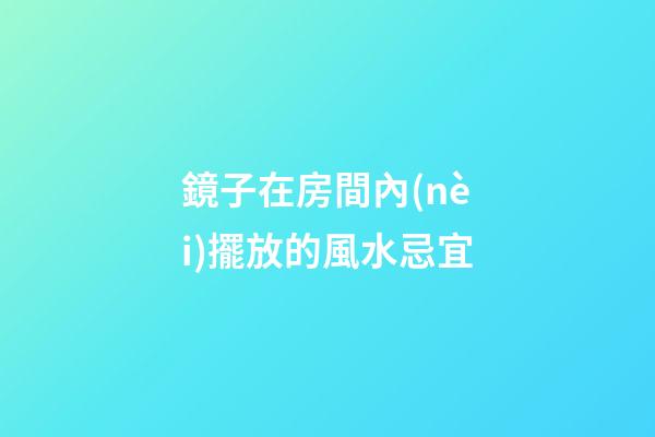 鏡子在房間內(nèi)擺放的風水忌宜