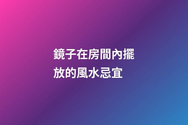 鏡子在房間內擺放的風水忌宜