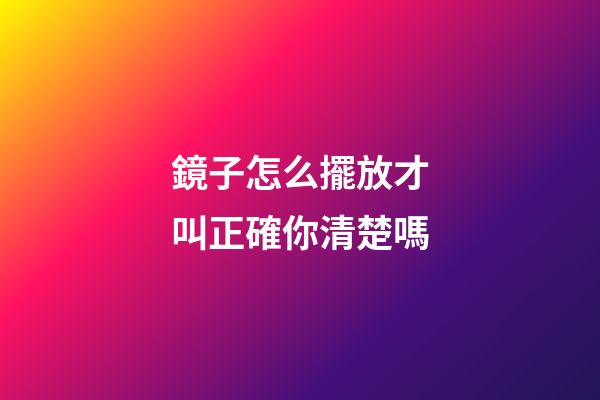 鏡子怎么擺放才叫正確你清楚嗎