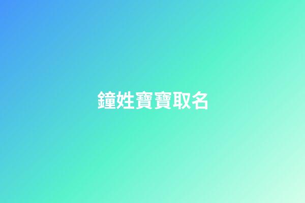 鐘姓寶寶取名(鐘姓寶寶取名字大全)-第1張-寶寶起名-玄機派