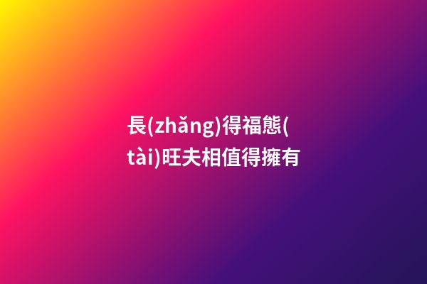 長(zhǎng)得福態(tài)旺夫相值得擁有