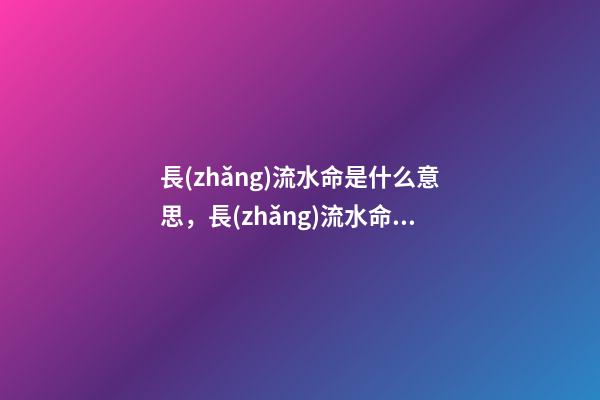 長(zhǎng)流水命是什么意思，長(zhǎng)流水命詳解！