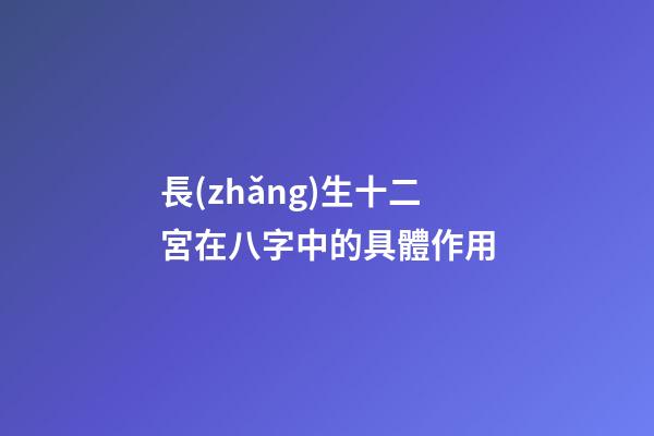 長(zhǎng)生十二宮在八字中的具體作用