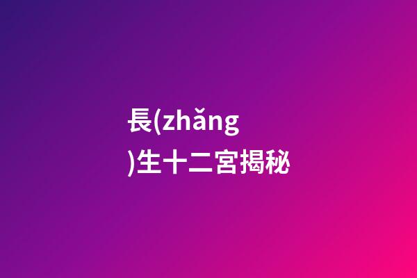 長(zhǎng)生十二宮揭秘