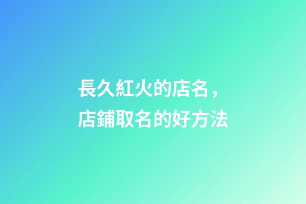 長久紅火的店名，店鋪取名的好方法-第1張-店鋪起名-玄機派