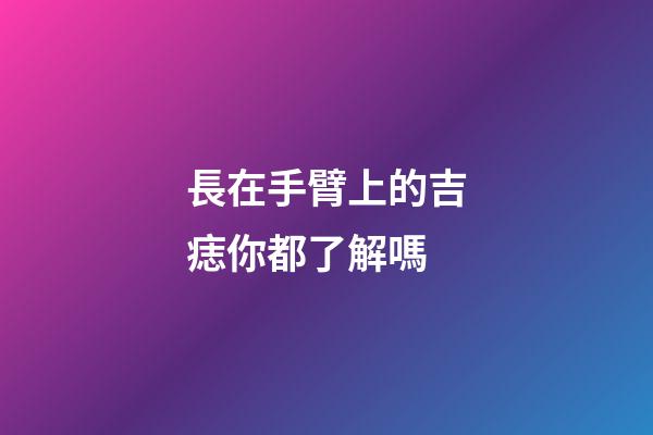 長在手臂上的吉痣你都了解嗎