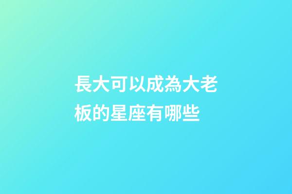 長大可以成為大老板的星座有哪些