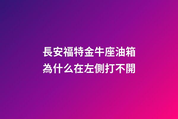 長安福特金牛座油箱為什么在左側打不開