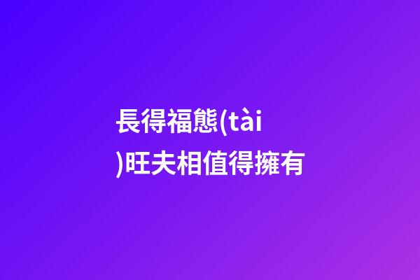 長得福態(tài)旺夫相值得擁有