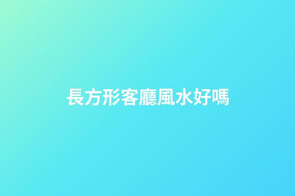 長方形客廳風水好嗎