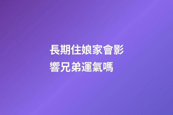 長期住娘家會影響兄弟運氣嗎