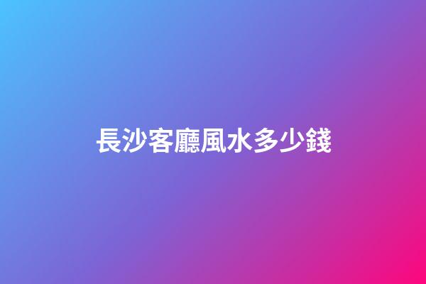 長沙客廳風水多少錢