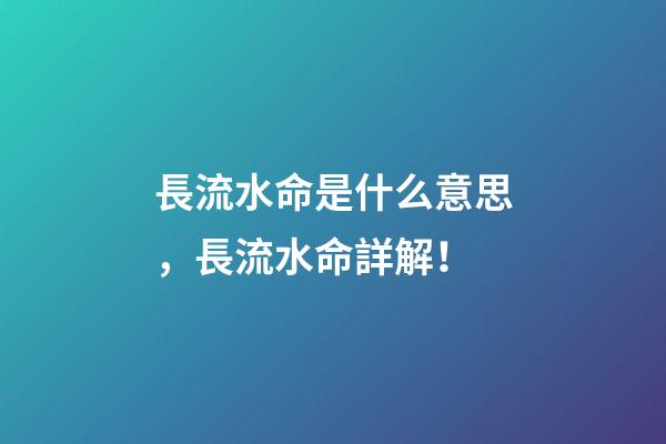 長流水命是什么意思，長流水命詳解！