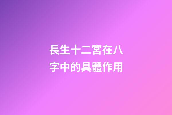 長生十二宮在八字中的具體作用