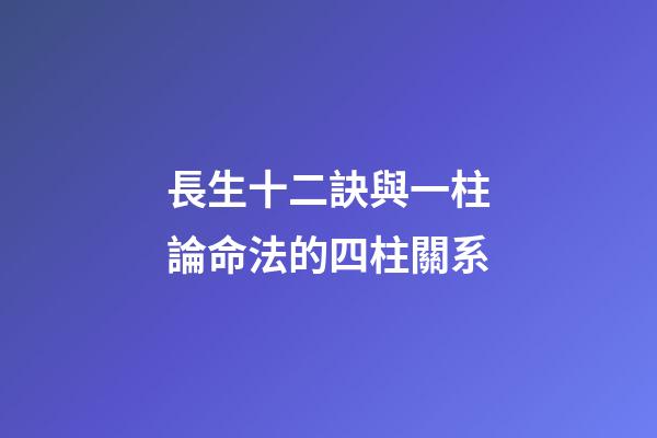 長生十二訣與一柱論命法的四柱關系