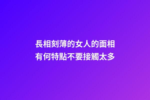 長相刻薄的女人的面相有何特點不要接觸太多