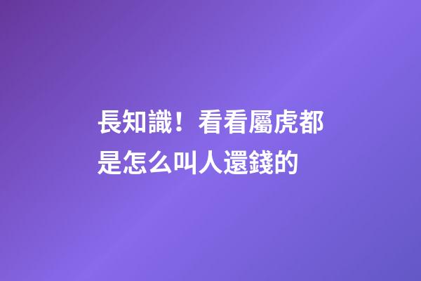 長知識！看看屬虎都是怎么叫人還錢的