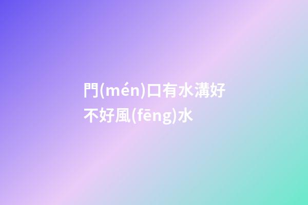 門(mén)口有水溝好不好風(fēng)水