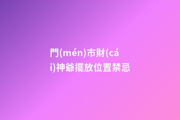 門(mén)市財(cái)神爺擺放位置禁忌