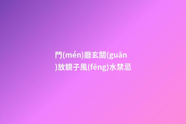 門(mén)廳玄關(guān)放鏡子風(fēng)水禁忌