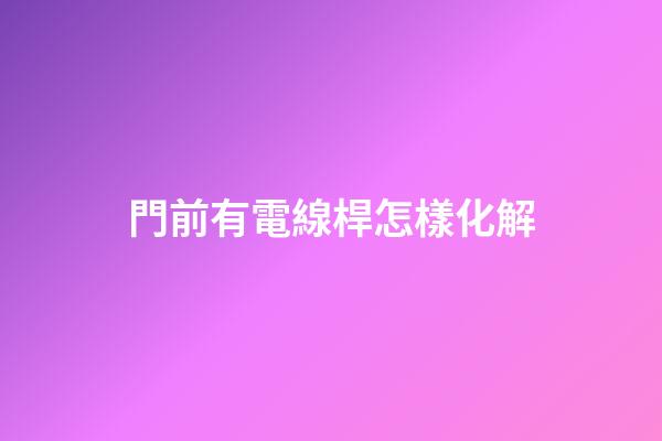 門前有電線桿怎樣化解