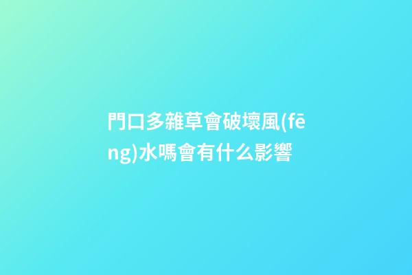 門口多雜草會破壞風(fēng)水嗎會有什么影響