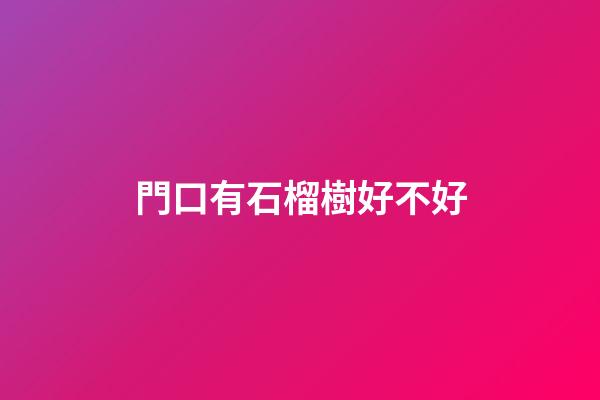 門口有石榴樹好不好