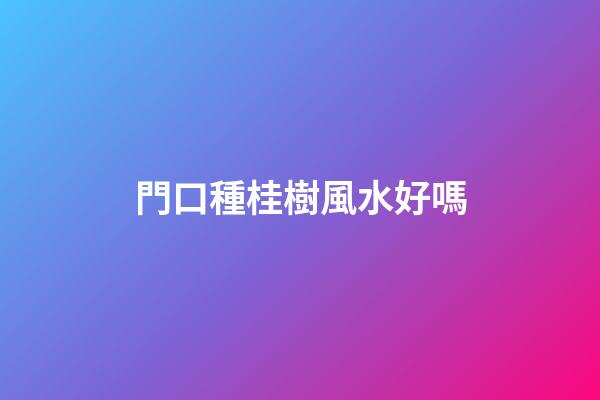 門口種桂樹風水好嗎