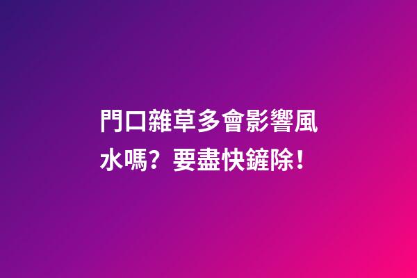 門口雜草多會影響風水嗎？要盡快鏟除！