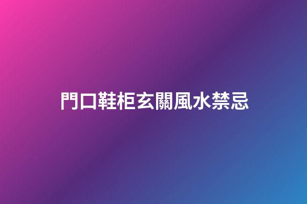 門口鞋柜玄關風水禁忌