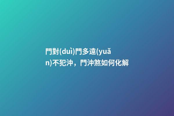 門對(duì)門多遠(yuǎn)不犯沖，門沖煞如何化解