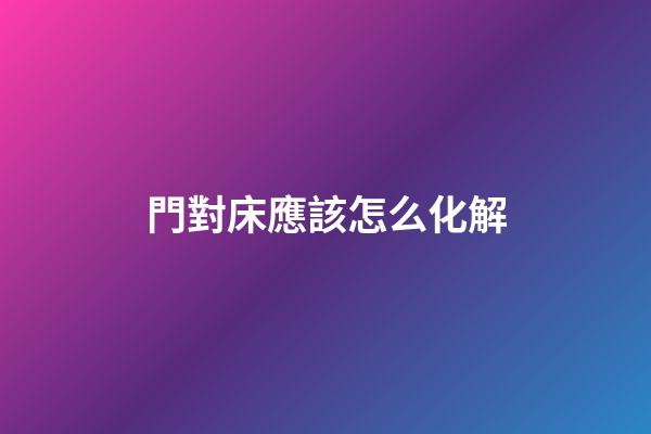 門對床應該怎么化解