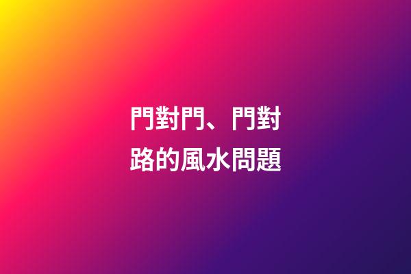 門對門、門對路的風水問題