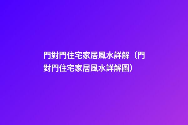 門對門住宅家居風水詳解（門對門住宅家居風水詳解圖）