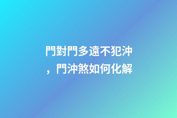 門對門多遠不犯沖，門沖煞如何化解